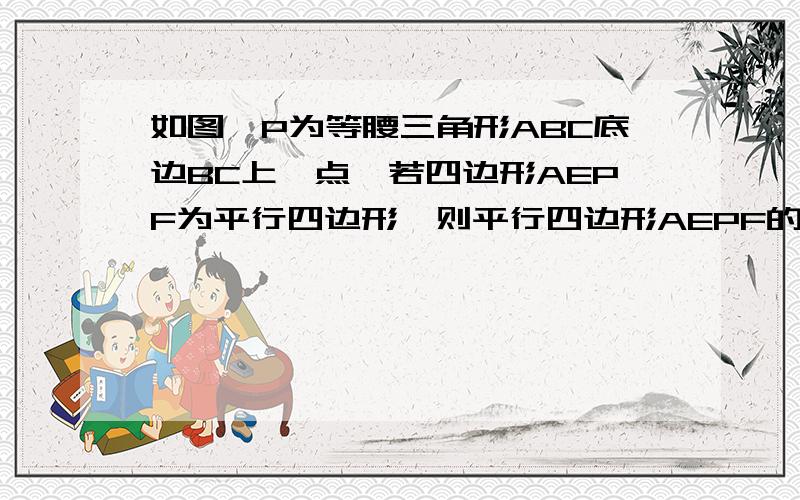 如图,P为等腰三角形ABC底边BC上一点,若四边形AEPF为平行四边形,则平行四边形AEPF的周长为?