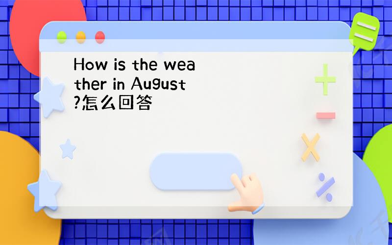 How is the weather in August?怎么回答