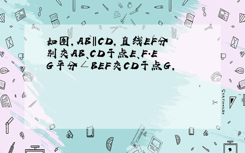 如图,AB‖CD,直线EF分别交AB、CD于点E、F.EG平分∠BEF交CD于点G,