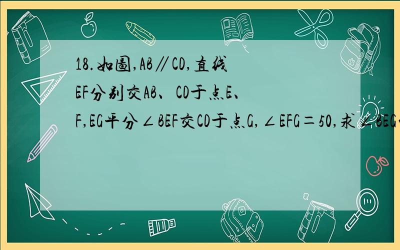 18.如图,AB∥CD,直线EF分别交AB、CD于点E、F,EG平分∠BEF交CD于点G,∠EFG＝50,求∠BEG的度