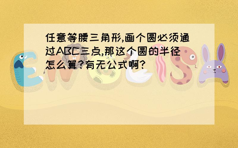 任意等腰三角形,画个圆必须通过ABC三点,那这个圆的半径怎么算?有无公式啊?