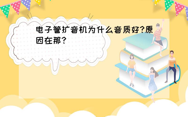 电子管扩音机为什么音质好?原因在那?