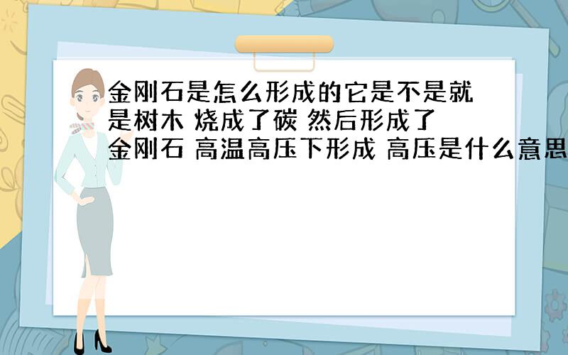 金刚石是怎么形成的它是不是就是树木 烧成了碳 然后形成了金刚石 高温高压下形成 高压是什么意思金刚石的熔点是不是最高 是