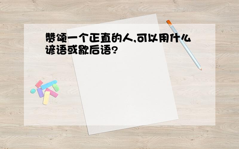 赞颂一个正直的人,可以用什么谚语或歇后语?