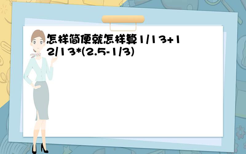 怎样简便就怎样算1/13+12/13*(2.5-1/3)