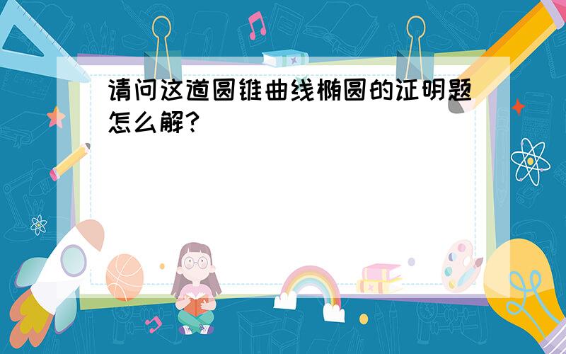 请问这道圆锥曲线椭圆的证明题怎么解?