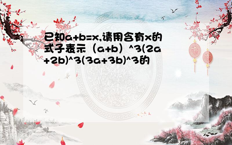 已知a+b=x,请用含有x的式子表示（a+b）^3(2a+2b)^3(3a+3b)^3的