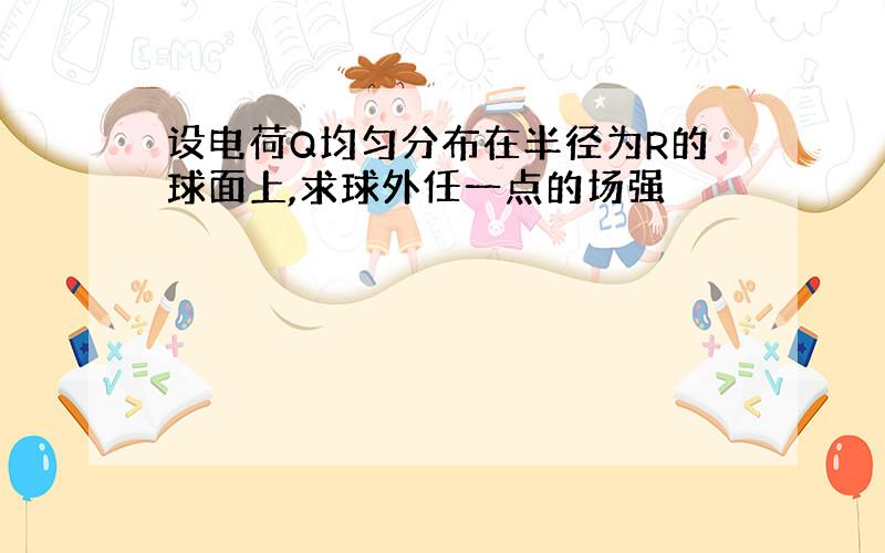 设电荷Q均匀分布在半径为R的球面上,求球外任一点的场强