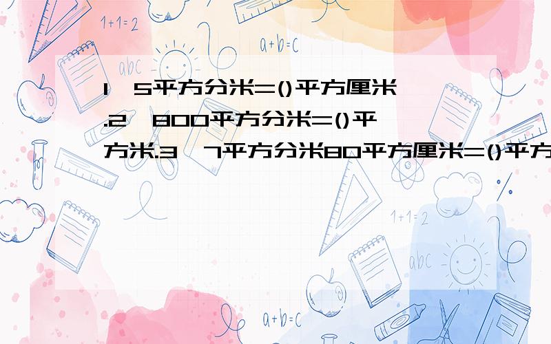 1,5平方分米=()平方厘米.2,800平方分米=()平方米.3,7平方分米80平方厘米=()平方厘米.4,900平方厘