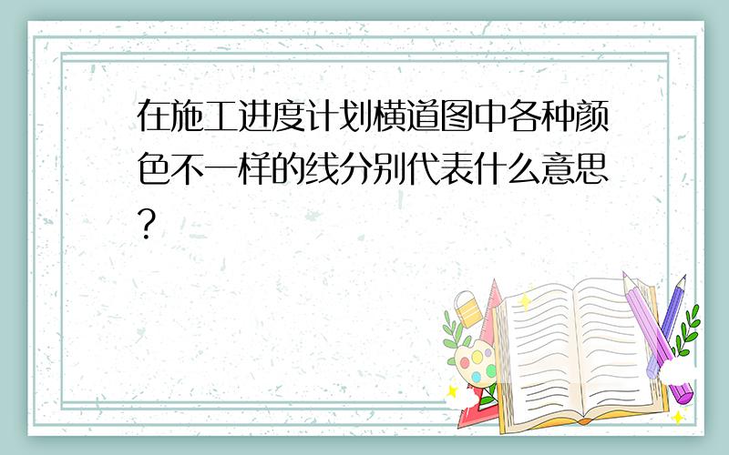 在施工进度计划横道图中各种颜色不一样的线分别代表什么意思?