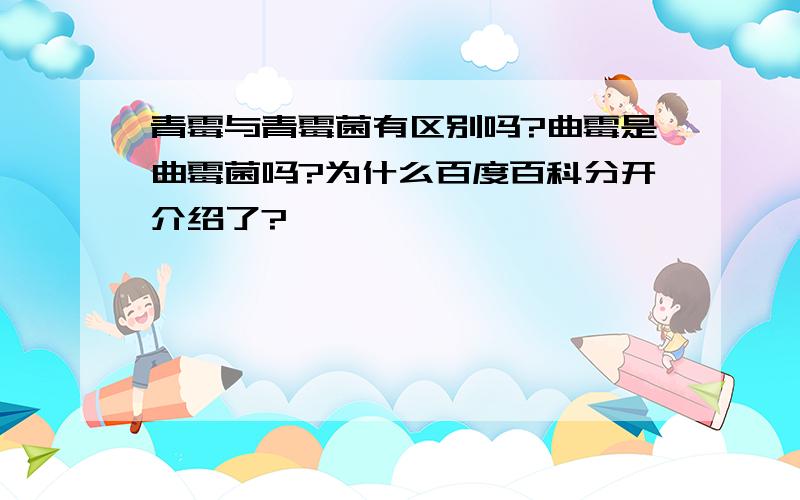 青霉与青霉菌有区别吗?曲霉是曲霉菌吗?为什么百度百科分开介绍了?