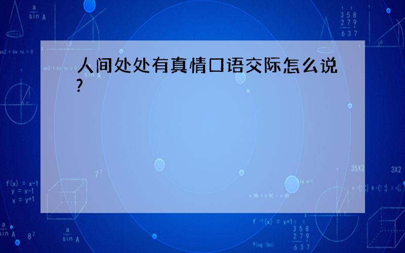 人间处处有真情口语交际怎么说?