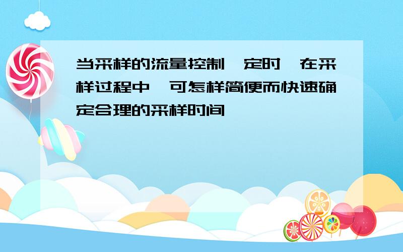 当采样的流量控制一定时,在采样过程中,可怎样简便而快速确定合理的采样时间