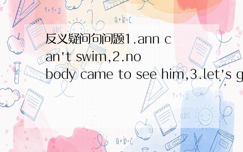 反义疑问句问题1.ann can't swim,2.nobody came to see him,3.let's go