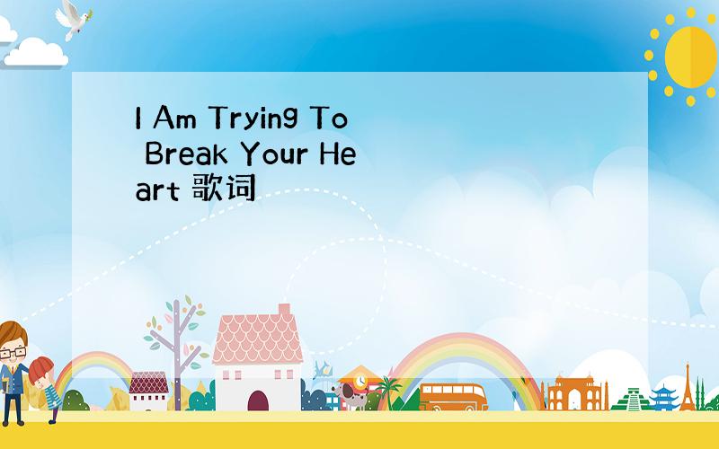 I Am Trying To Break Your Heart 歌词