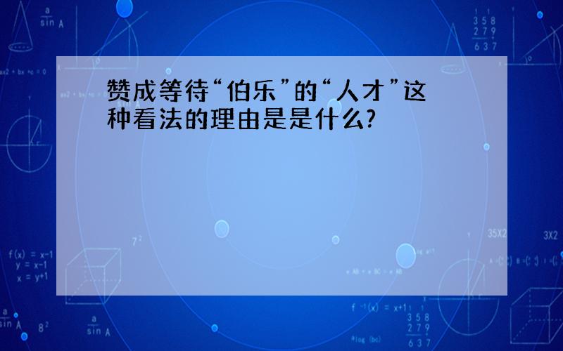 赞成等待“伯乐”的“人才”这种看法的理由是是什么?