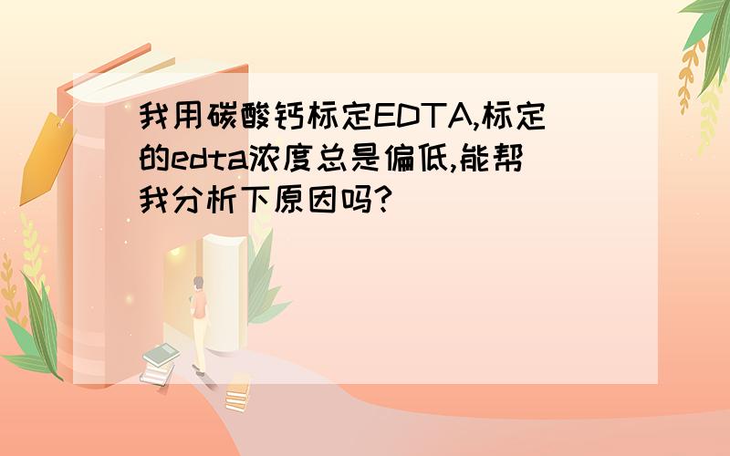 我用碳酸钙标定EDTA,标定的edta浓度总是偏低,能帮我分析下原因吗?