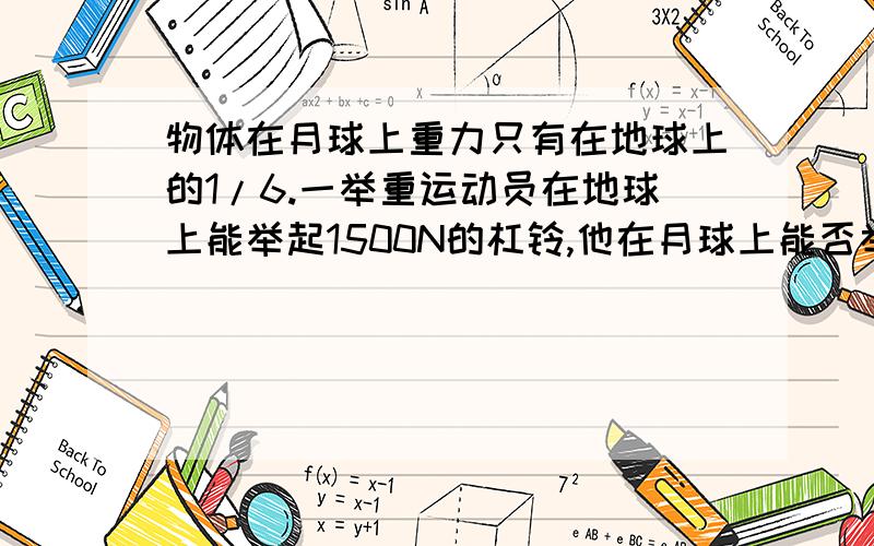 物体在月球上重力只有在地球上的1/6.一举重运动员在地球上能举起1500N的杠铃,他在月球上能否举起1200kg