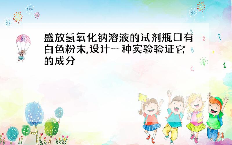 盛放氢氧化钠溶液的试剂瓶口有白色粉末,设计一种实验验证它的成分