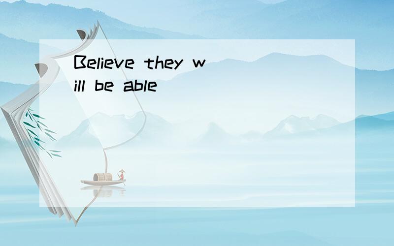 Believe they will be able