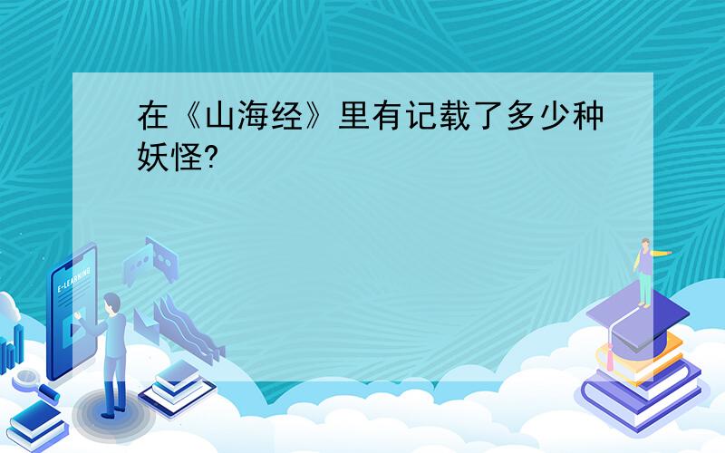 在《山海经》里有记载了多少种妖怪?