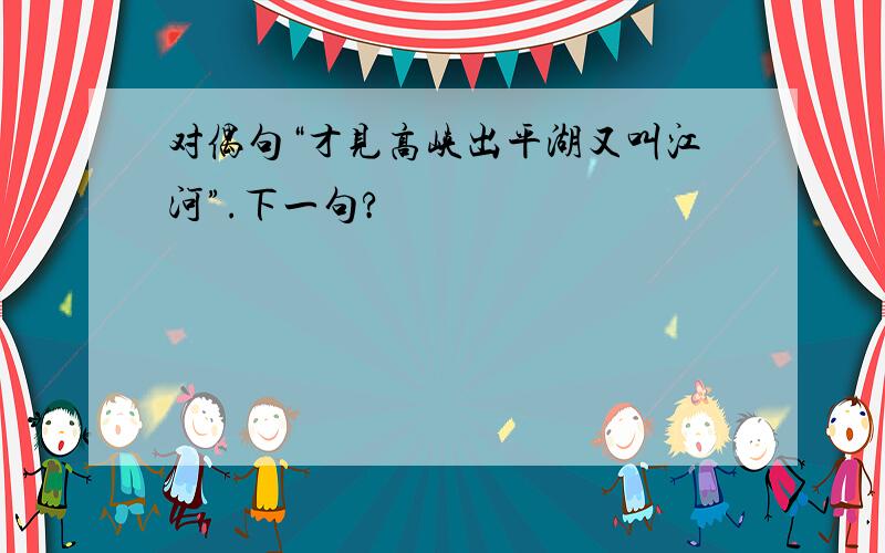 对偶句“才见高峡出平湖又叫江河”.下一句?