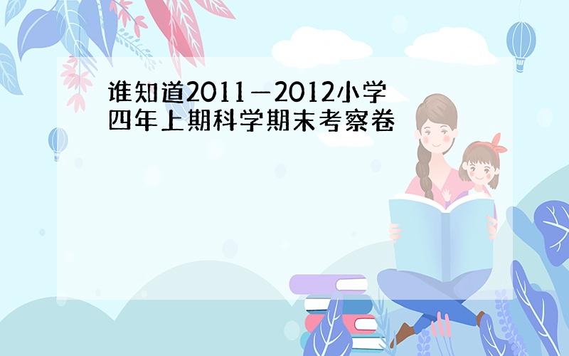 谁知道2011—2012小学四年上期科学期末考察卷