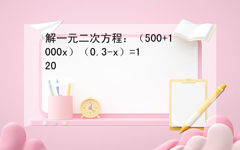 解一元二次方程：（500+1000x）（0.3-x）=120