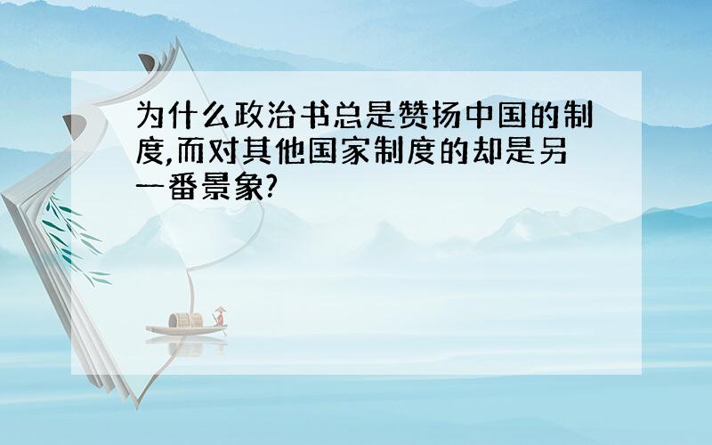 为什么政治书总是赞扬中国的制度,而对其他国家制度的却是另一番景象?