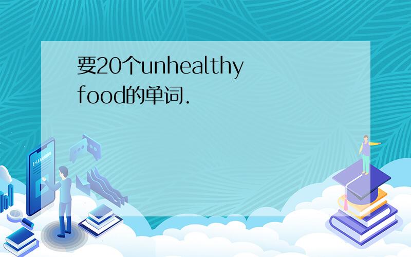 要20个unhealthy food的单词.