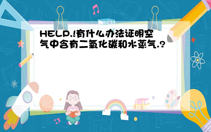 HELP.!有什么办法证明空气中含有二氧化碳和水蒸气.?