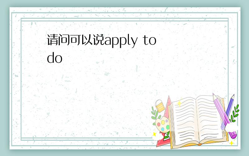 请问可以说apply to do