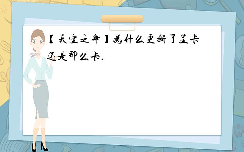 【天空之舞】为什么更新了显卡还是那么卡.