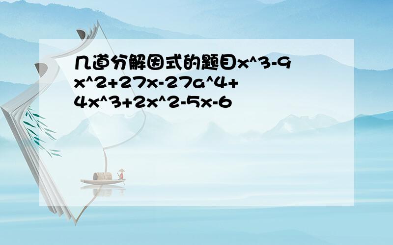 几道分解因式的题目x^3-9x^2+27x-27a^4+4x^3+2x^2-5x-6