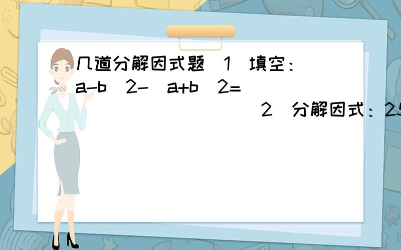 几道分解因式题(1)填空：(a-b)2-(a+b)2=__________(2)分解因式：25/9n的六次-0.01x的