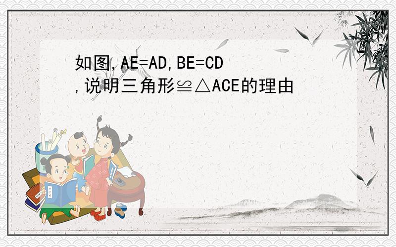 如图,AE=AD,BE=CD,说明三角形≌△ACE的理由