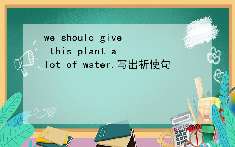 we should give this plant a lot of water.写出祈使句