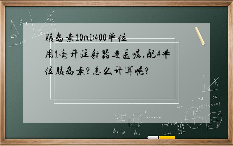 胰岛素10ml:400单位 用1毫升注射器遵医嘱,配4单位胰岛素?怎么计算呢?