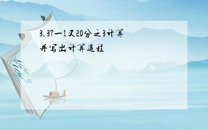 3.37一1又20分之3计算并写出计算过程