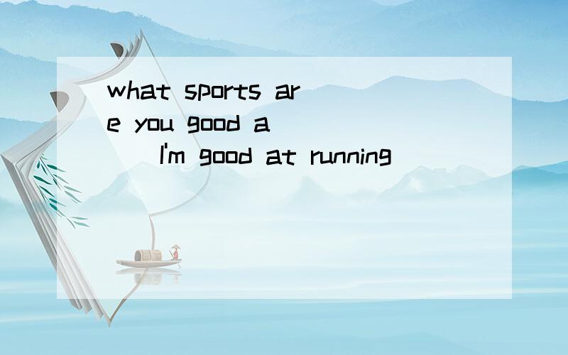 what sports are you good a ( ) I'm good at running