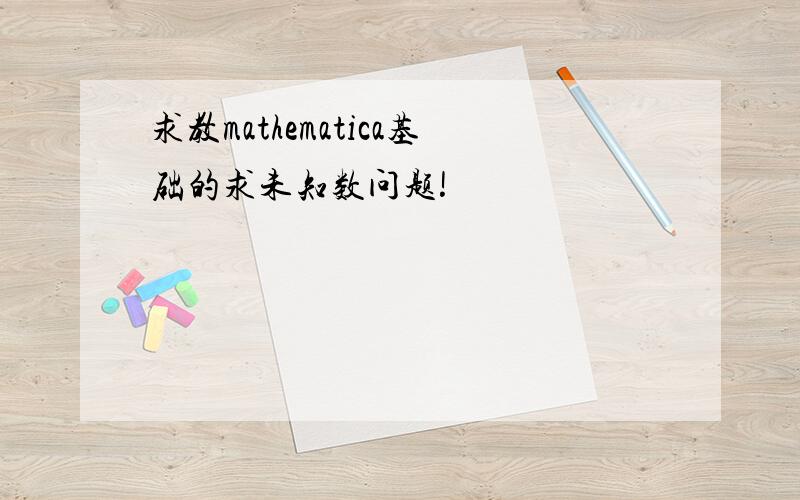 求教mathematica基础的求未知数问题!