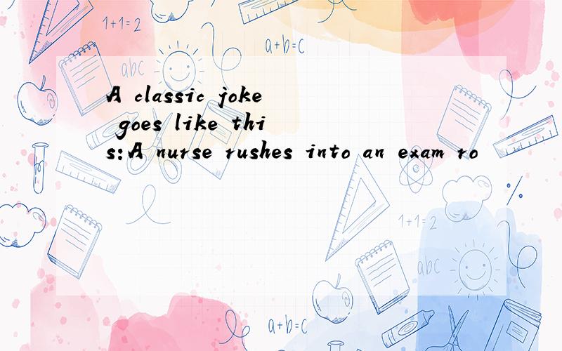 A classic joke goes like this:A nurse rushes into an exam ro