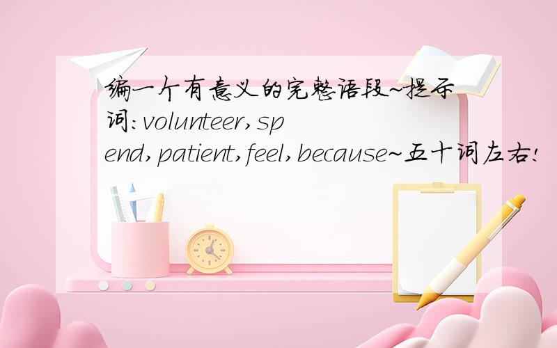 编一个有意义的完整语段~提示词：volunteer,spend,patient,feel,because~五十词左右!