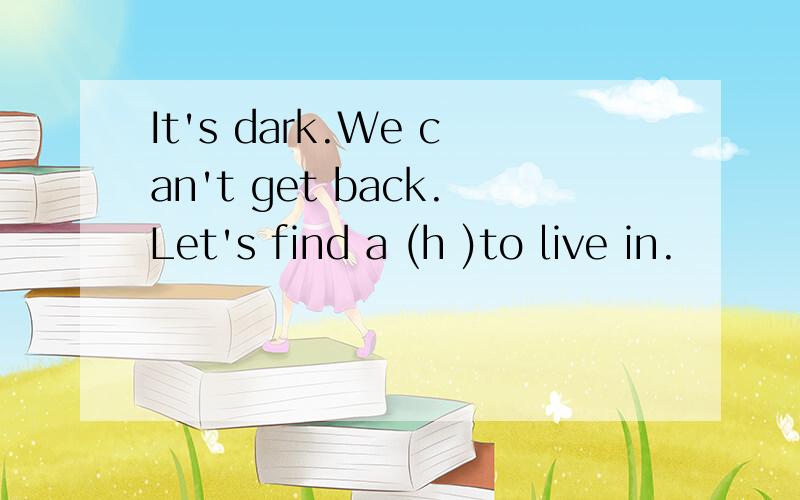 It's dark.We can't get back.Let's find a (h )to live in.