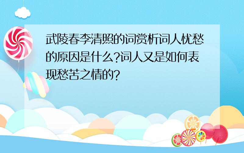 武陵春李清照的词赏析词人忧愁的原因是什么?词人又是如何表现愁苦之情的?