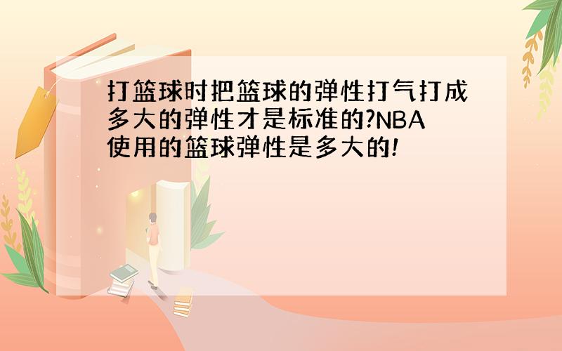 打篮球时把篮球的弹性打气打成多大的弹性才是标准的?NBA使用的篮球弹性是多大的!