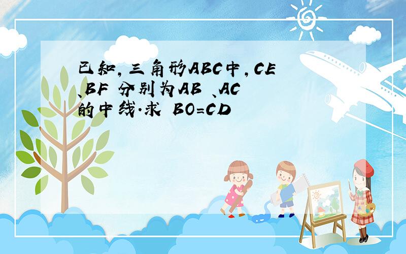 已知,三角形ABC中,CE 、BF 分别为AB 、AC 的中线.求 BO=CD