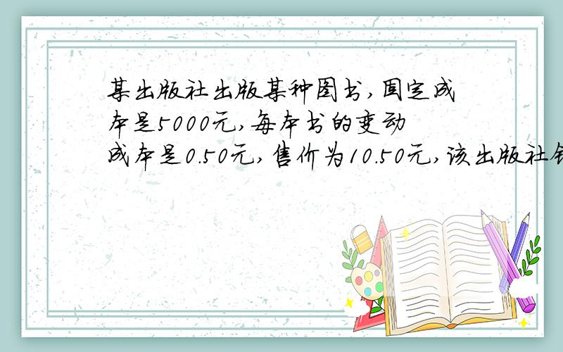 某出版社出版某种图书,固定成本是5000元,每本书的变动成本是0.50元,售价为10.50元,该出版社销售科对这本书付出