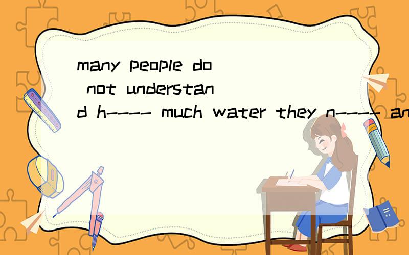 many people do not understand h---- much water they n---- an