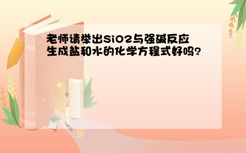 老师请举出SiO2与强碱反应生成盐和水的化学方程式好吗?